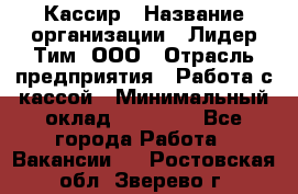 Кассир › Название организации ­ Лидер Тим, ООО › Отрасль предприятия ­ Работа с кассой › Минимальный оклад ­ 20 000 - Все города Работа » Вакансии   . Ростовская обл.,Зверево г.